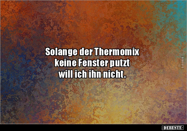 Solange der Thermomix keine Fenster putzt will ich.. - Lustige Bilder | DEBESTE.de