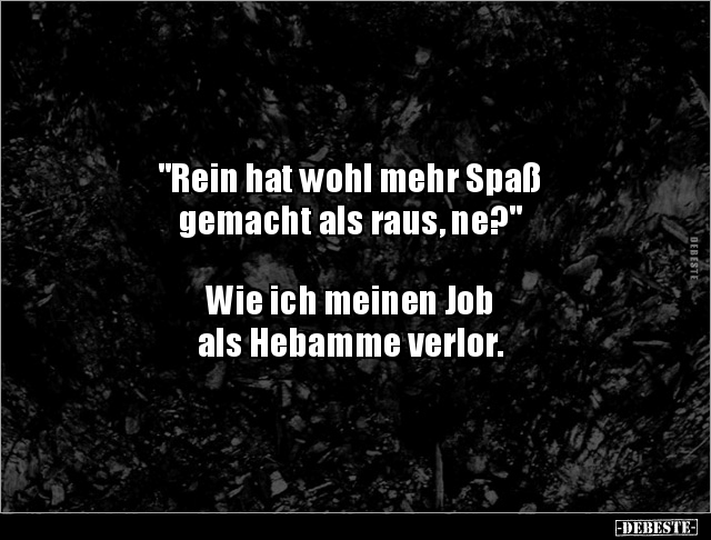 "Rein hat wohl mehr Spaß 
gemacht als raus, ne?" 



Wie ich meinen Job 
als Hebamme verlor.