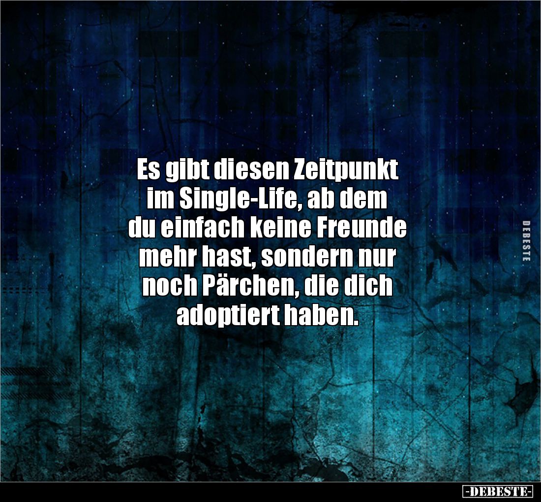 Es gibt diesen Zeitpunkt 
im Single-Life, ab dem 
du einfach keine Freunde 
mehr hast, sondern nur 
noch Pärchen, die dic...