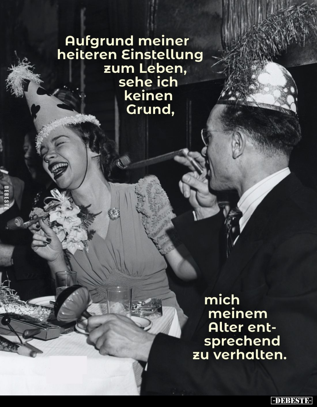 Aufgrund meiner heiteren Einstellung zum Leben, sehe ich keinen Grund, mich meinem Alter entsprechend zu verhalten.