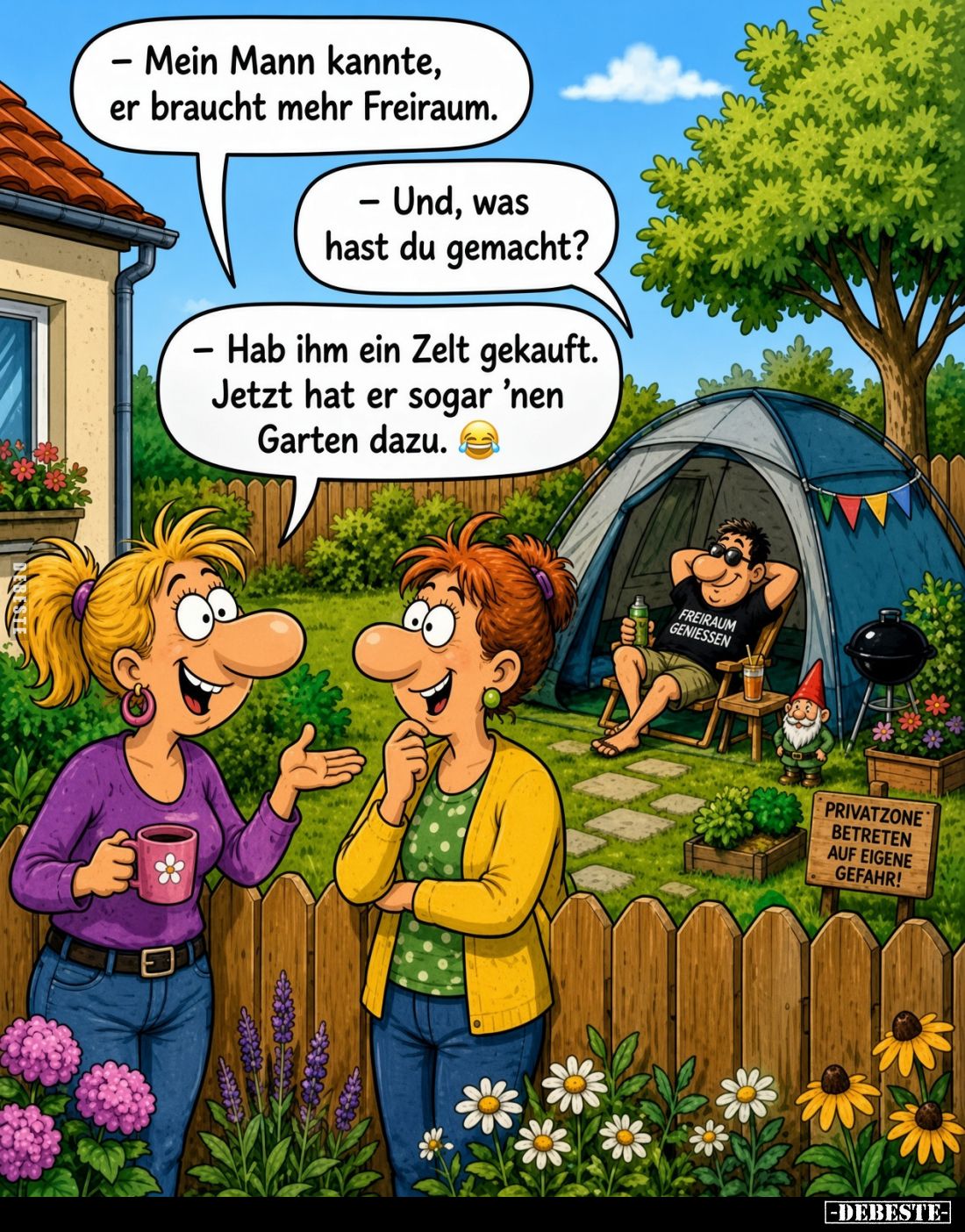 - Mein Mann meinte, er braucht mehr Freiraum.

- Und, was hast du gemacht?

- Hab ihm ein Zelt gekauft. Jetzt hat er soga...