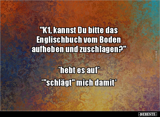 "K1, kannst Du bitte das Englischbuch vom Boden aufheben.." - Lustige Bilder | DEBESTE.de