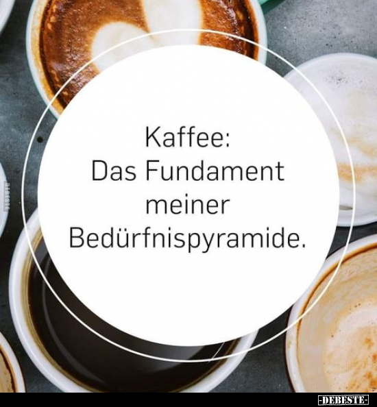 Kaffee: Das Fundament meiner Bedürfnispyramide... - Lustige Bilder | DEBESTE.de