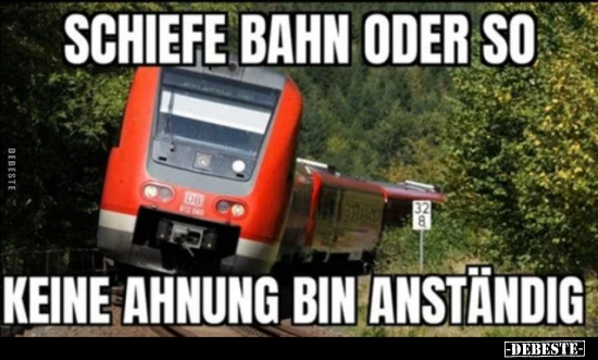 Schief Bahn oder so... keine Ahnung bin anständig...