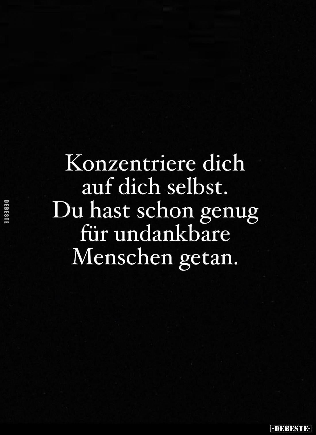 Konzentriere dich auf dich selbst.
Du hast schon genug für undankbare Menschen getan.