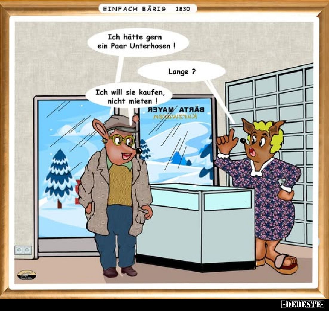 Ich hätte gern ein Paar Unterhosen !
-
Lange ?
-
Ich will sie kaufen, nicht mieten !