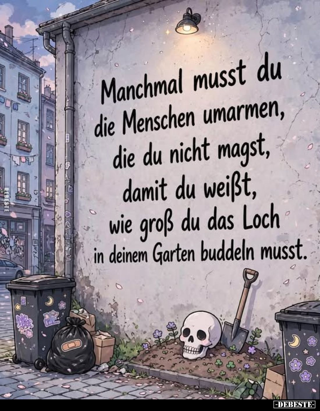 Manchmal musst du die Menschen umarmen, die du nicht magst, damit du weißt, wie groß du das Loch in deinem Garten buddeln mus...