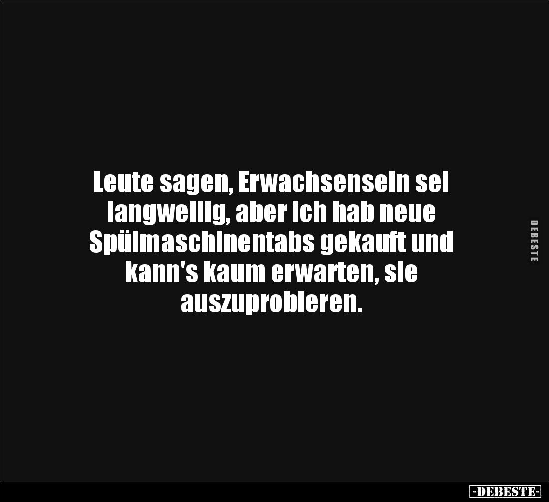 Leute sagen, Erwachsensein sei
langweilig, aber ich hab neue
Spülmaschinentabs gekauft und
kann's kaum erwarten, sie
...