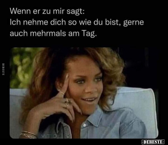 Wenn er zu mir sagt: Ich nehme dich so wie du bist, gerne auch mehrmals am Tag.