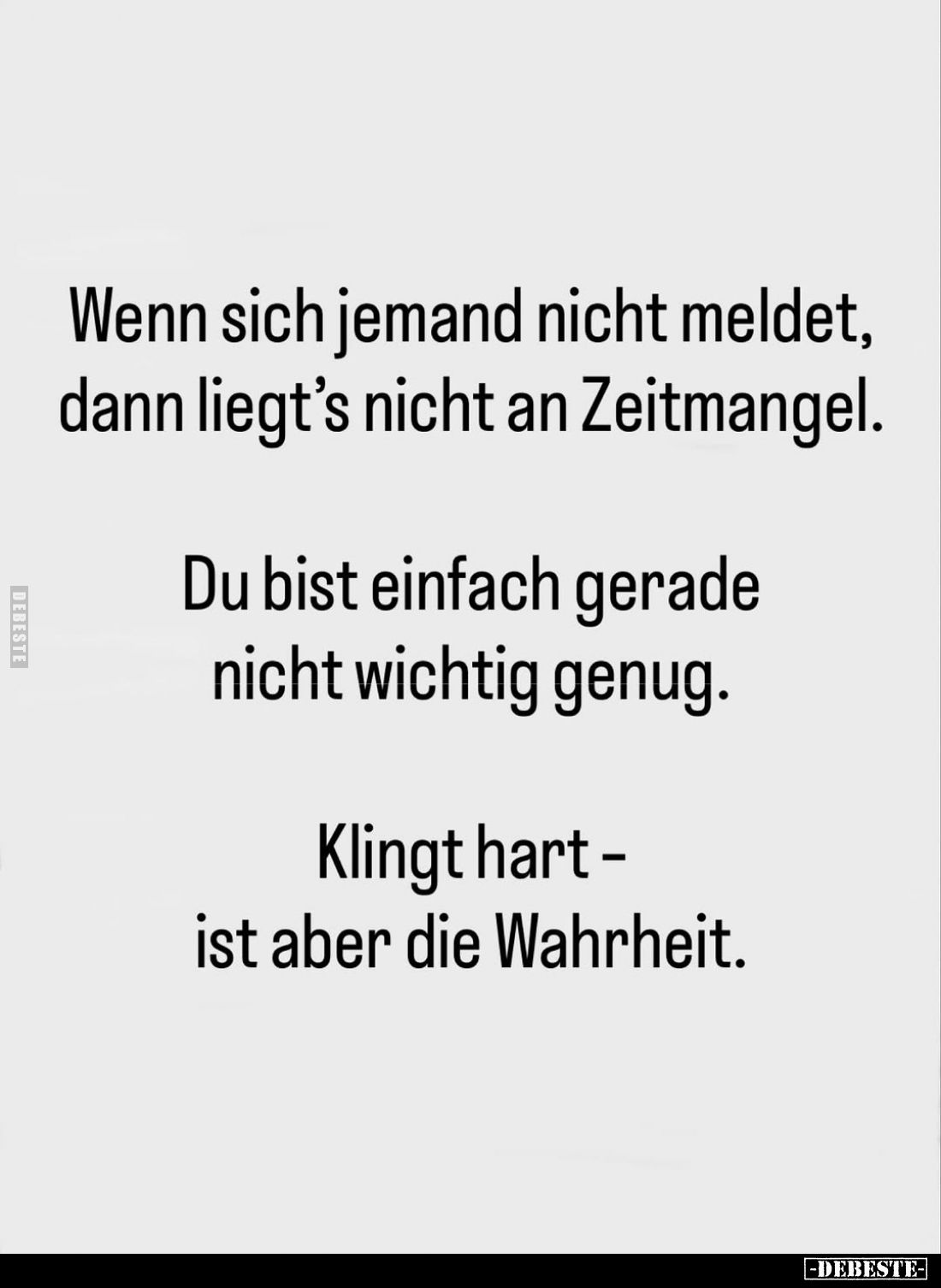 Wenn sich jemand nicht meldet, dann liegt's nicht an Zeitmangel.
Du bist einfach gerade nicht wichtig genug.
Klingt hart -i...