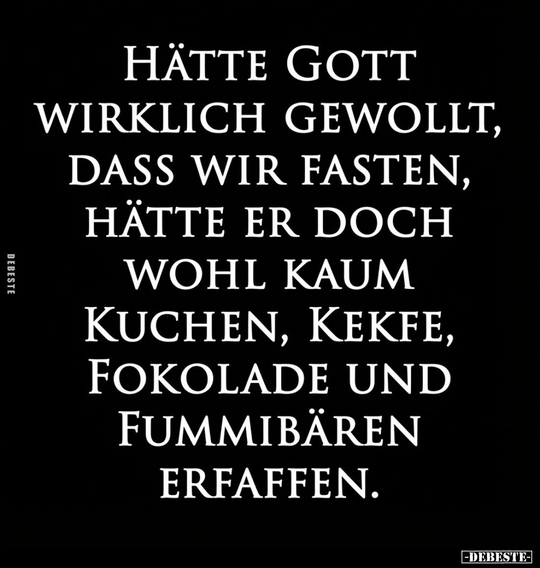 Hätte Gott wirklich gewollt, dass wir fasten, hätte er doch wohl kaum Kuchen, Kekfe, Fokolade und Fummibären erfaffen.