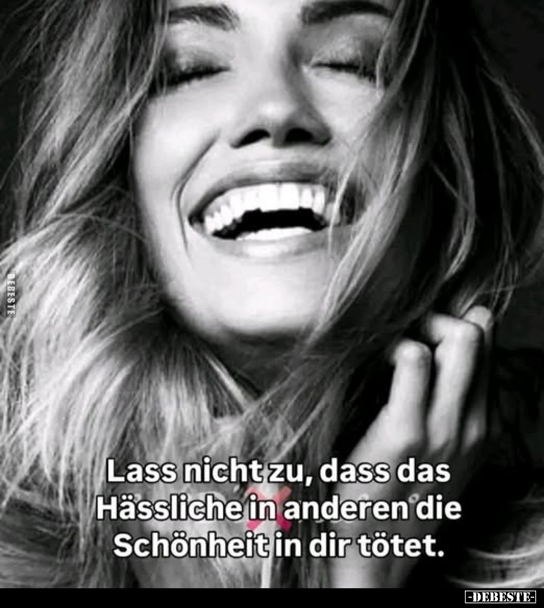 Lass nicht zu, dass das Hässliche in anderen die Schönheit in dir tötet.