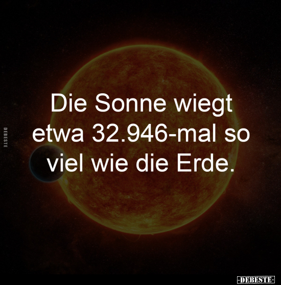 Die Sonne wiegt 
etwa 32.946-mal so 
viel wie die Erde.