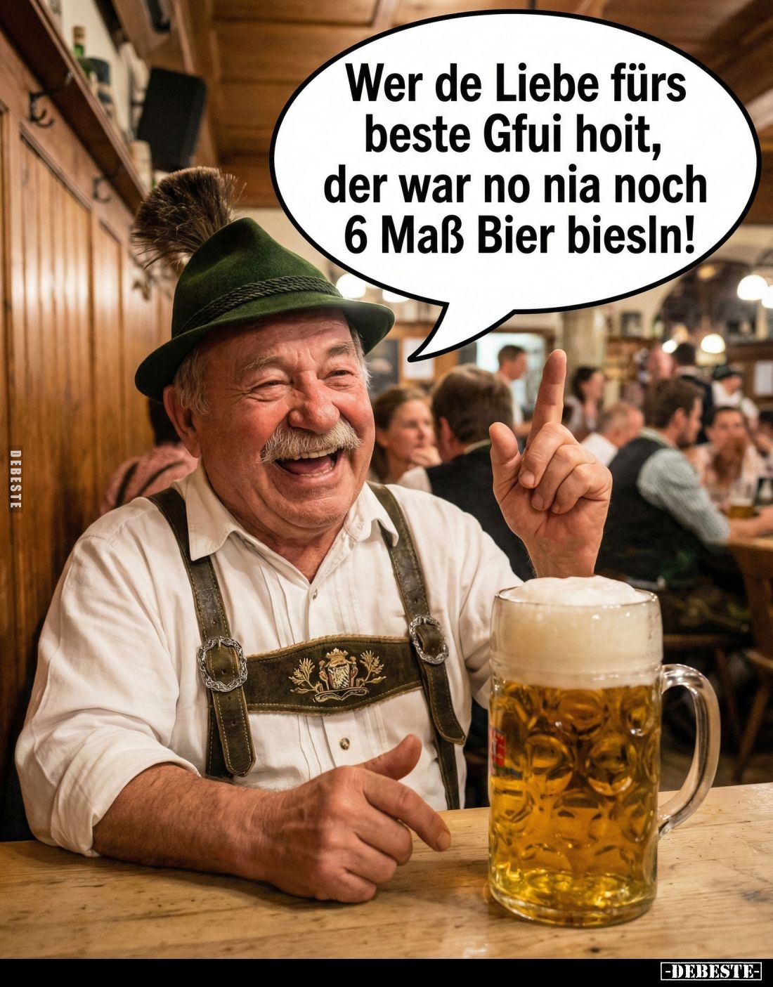 Wer de Liebe fürs beste Gfui hoit, der war no nia noch 6 Maß Bier biesin!