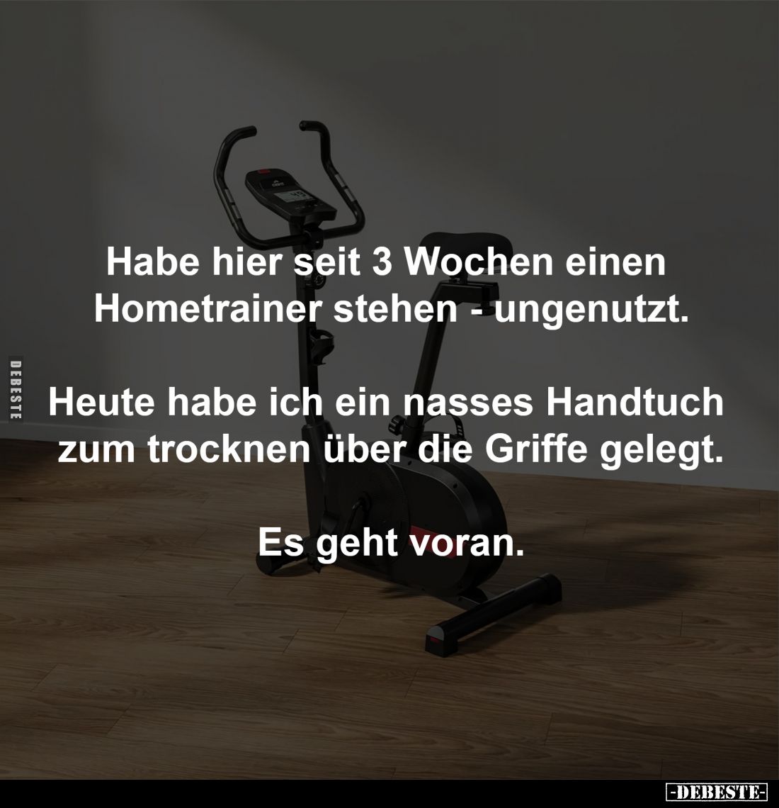 Habe hier seit 3 Wochen einen 
Hometrainer stehen - ungenutzt.

Heute habe ich ein nasses Handtuch 
zum trocknen über die...