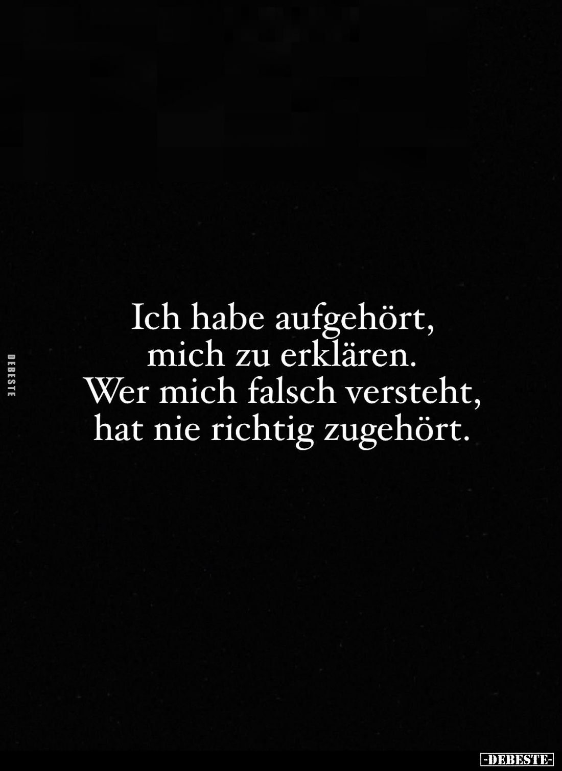 Ich habe aufgehört, mich zu erklären. Wer mich falsch versteht, hat nie richtig zugehört.
