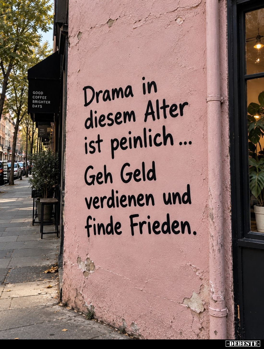 Drama in diesem Alter ist peinlich...
Geh Geld verdienen und finde Frieden.