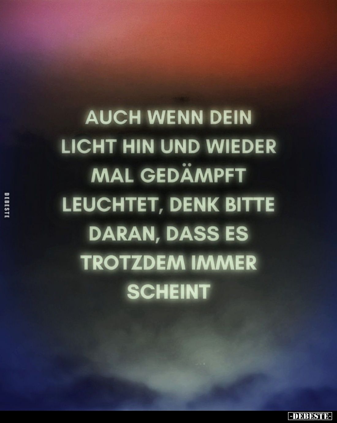 Auch wenn dein Licht hin und wieder mal gedämpft leuchtet, denk bitte daran, dass es trotzdem immer scheint.