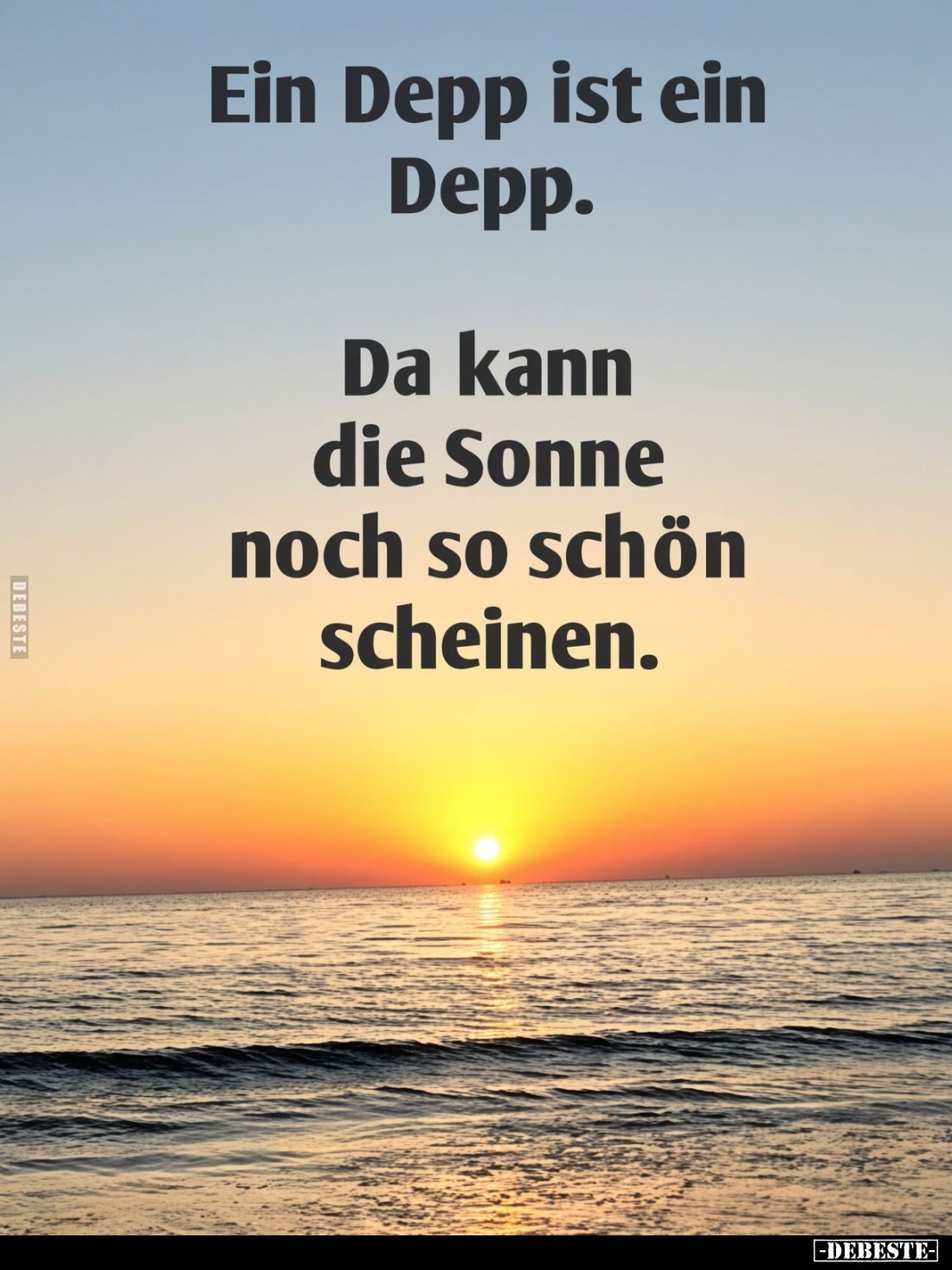 Ein Depp ist ein Depp. Da kann die Sonne noch so schön scheinen.