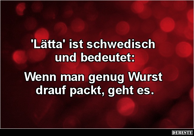 'Lätta' ist schwedisch
und bedeutet:
Wenn man genug Wurst
drauf packt, geht es....