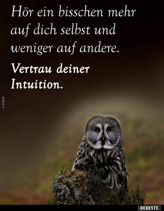 Hör ein bisschen mehr auf dich selbst und weniger auf..