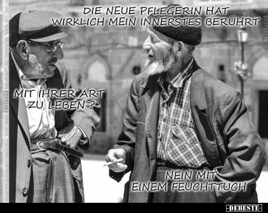 Die neue Pflegerin hat wirklich mein Innerstes berührt.
Mit Ihrer Art zu leben?
Nein, mit einem Feuchttuch.