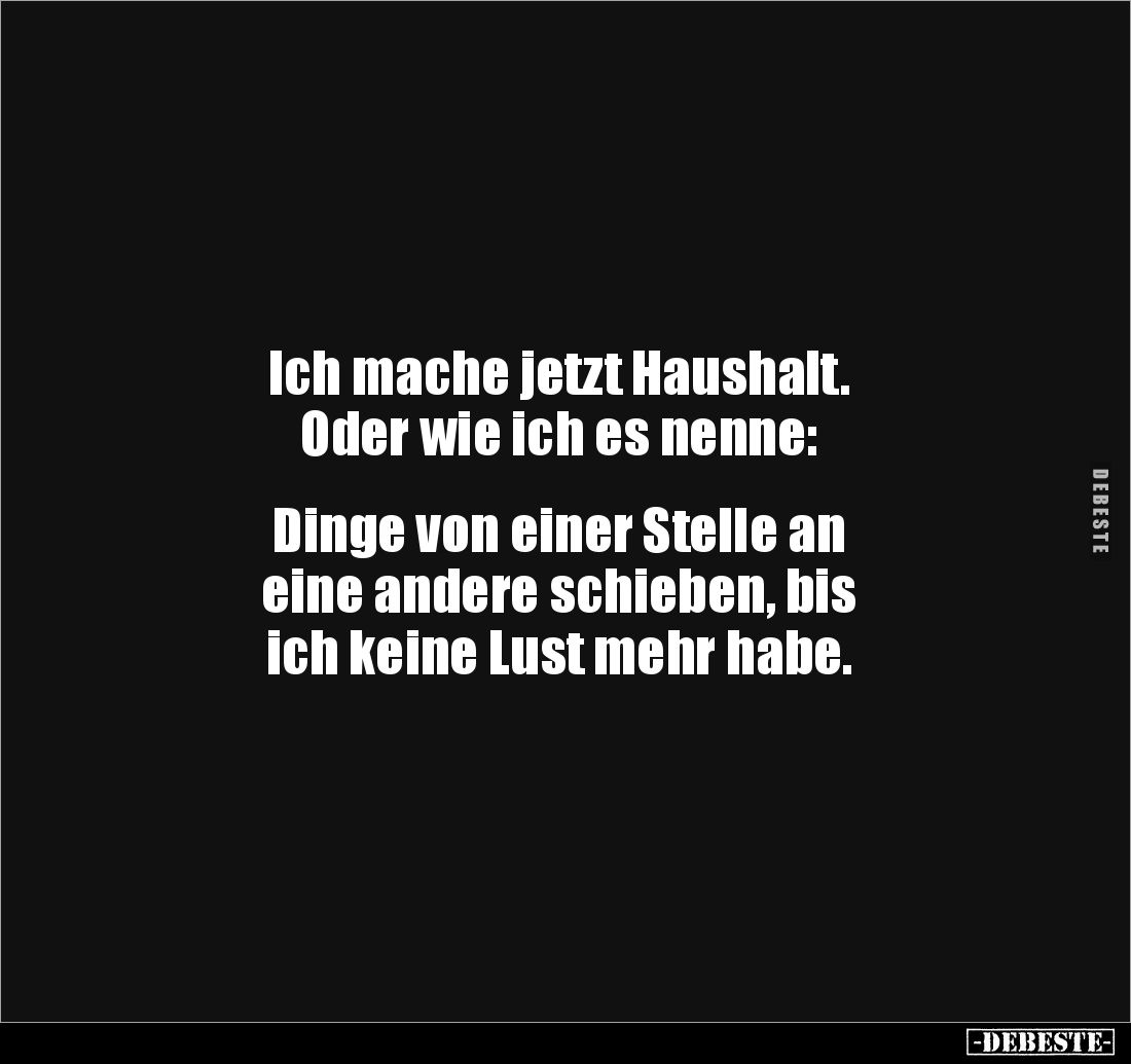 Ich mache jetzt Haushalt.
Oder wie ich es nenne:
Dinge von einer Stelle an
eine andere schieben, bis
ich keine Lu...