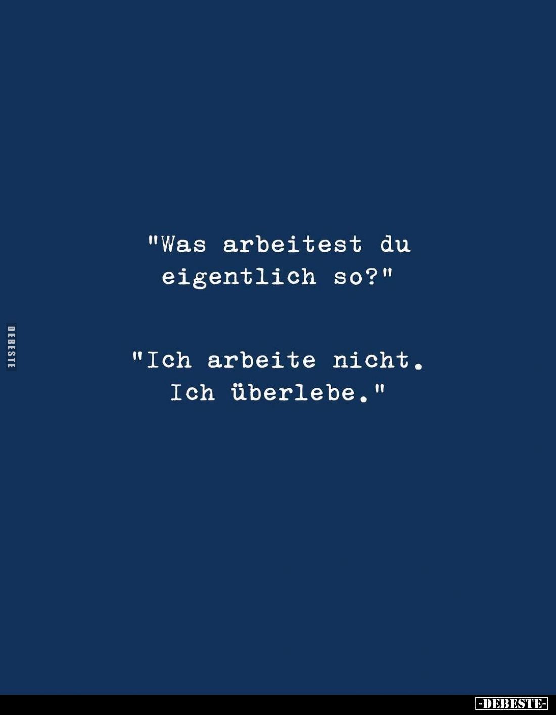"Was arbeitest du eigentlich so?" -
"Ich arbeite nicht. Ich überlebe."