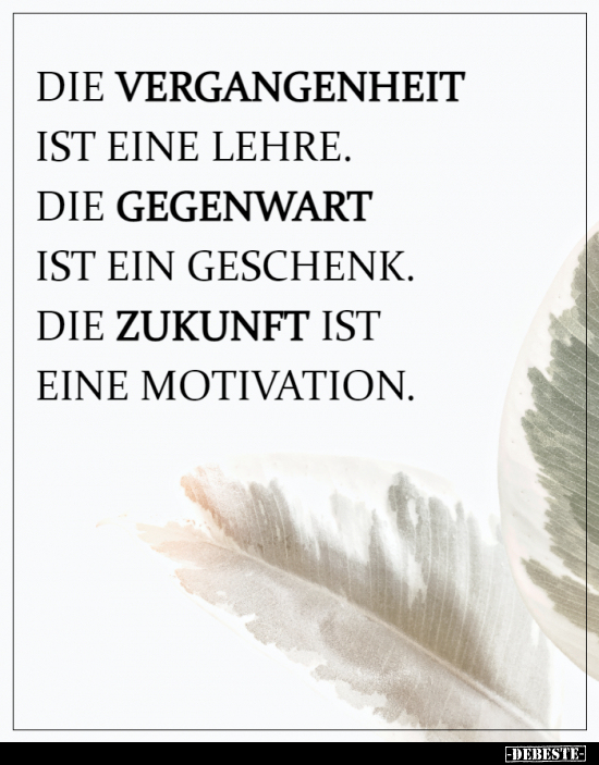 Die Vergangenheit ist eine Lehre. Die Gegenwart ist ein..