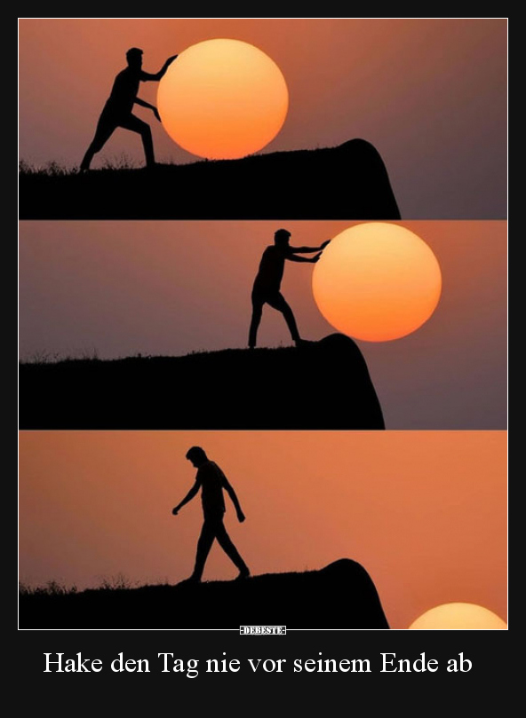 Hake den Tag nie vor seinem Ende ab..