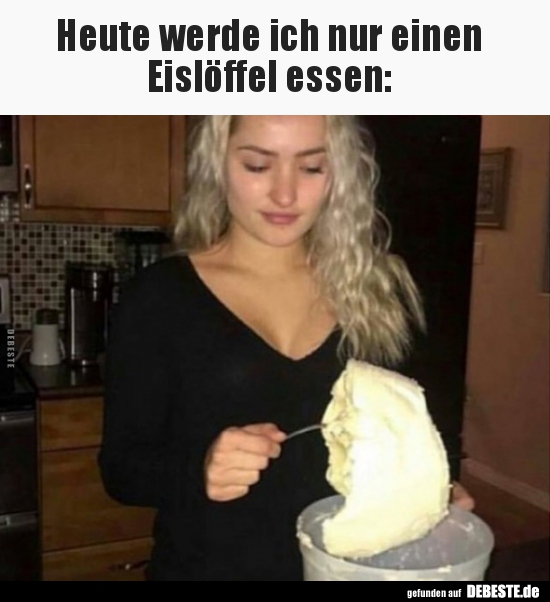 Heute werde ich nur einen Eislöffel essen..