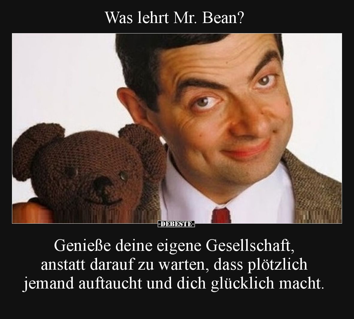 Was lehrt Mr. Bean?

Genieße deine eigene Gesellschaft, anstatt darauf zu warten, dass plötzlich jemand auftaucht und dich ...