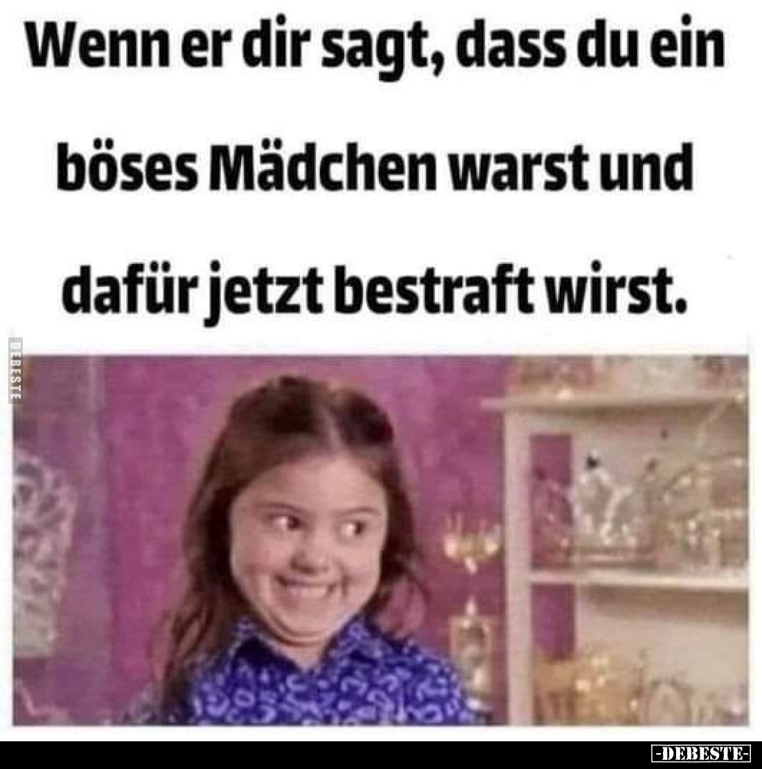 Wenn er dir sagt, dass du ein böses Mädchen warst und dafür jetzt bestraft wirst.