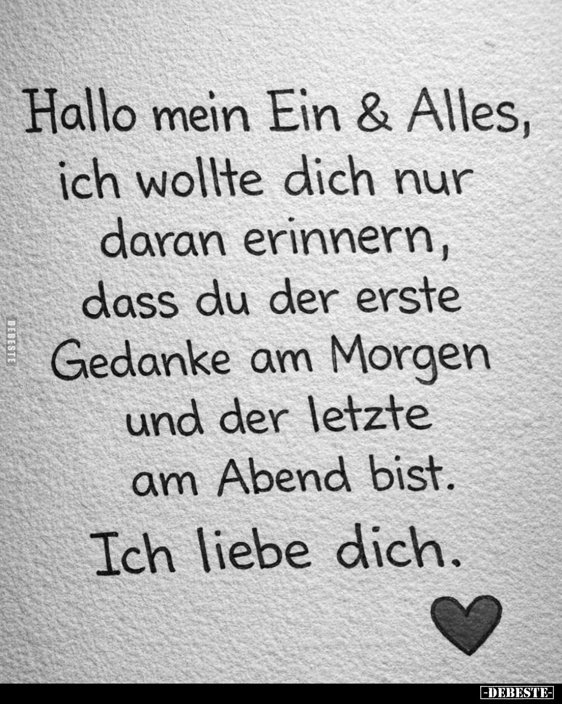 Hallo mein Ein und Alles, ich wollte dich nur daran erinnern, dass du der erste Gedanke am Morgen und der letzte am Abend bis...