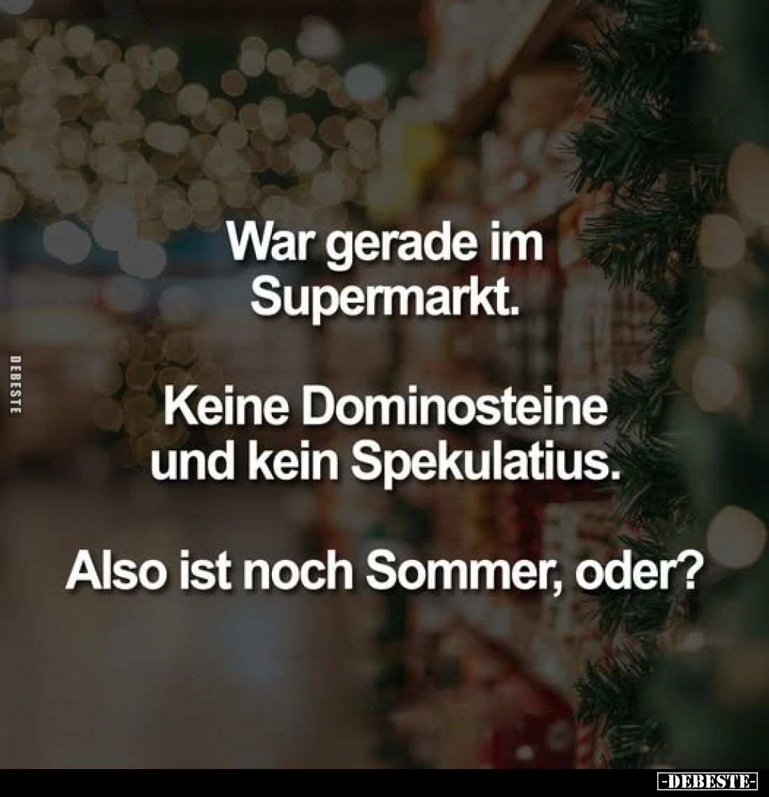 War gerade im Supermarkt.
Keine Dominosteine und kein Spekulatius.
Also ist noch Sommer, oder?