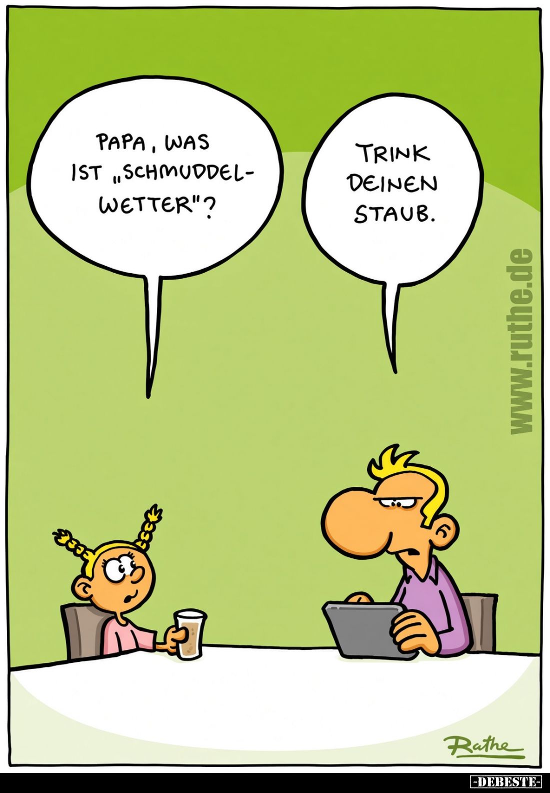 Papa, was ist „Schmuddelwetter“?
Trink deinen Staub.