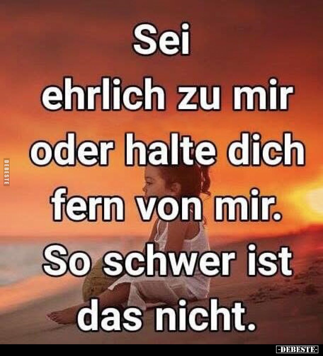 Sei ehrlich zu mir oder halte dich fern von mir. So schwer ist das nicht.