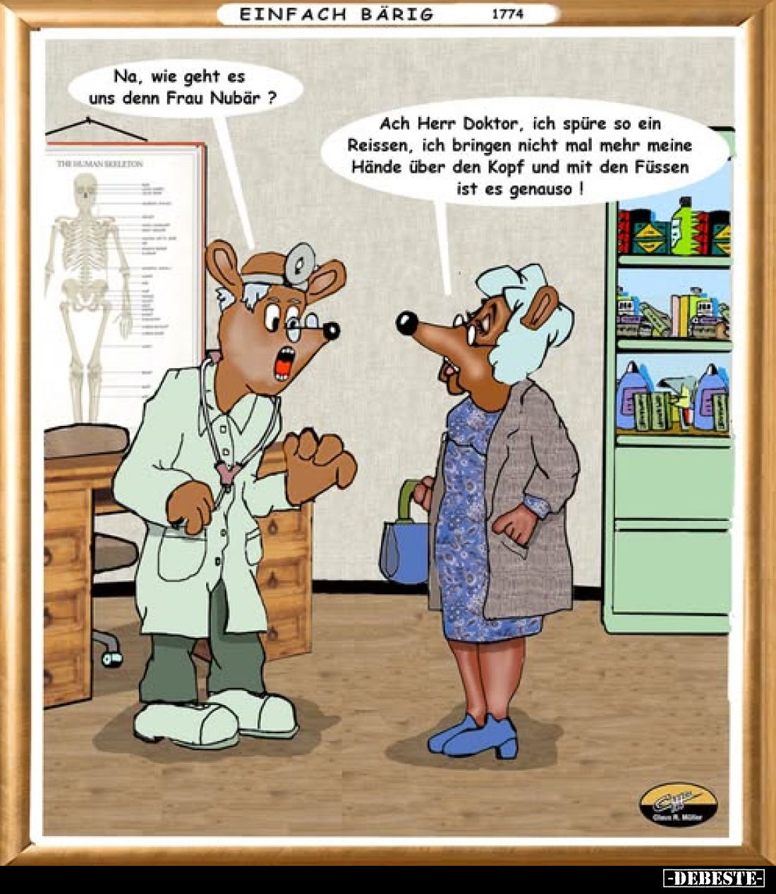 Na, wie geht es uns denn Frau Nubär? -
Ach Herr Doktor, ich spüre so ein Reissen, ich bringen nicht mal mehr meine Hände übe...