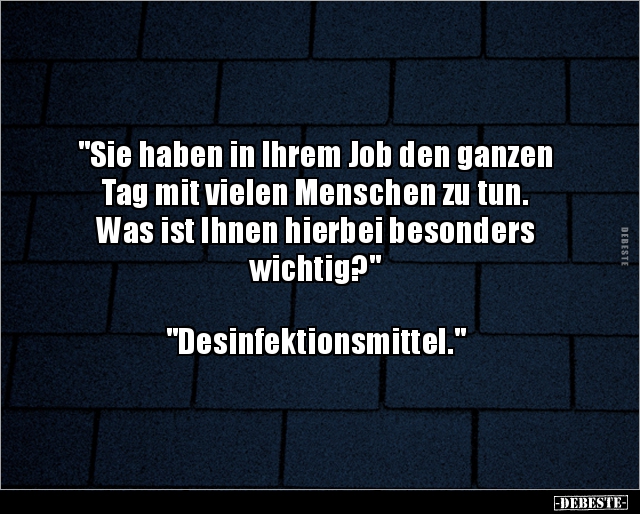 "Sie haben in Ihrem Job den ganzen
Tag mit vielen Menschen zu tun.
Was ist Ihnen hierbei besonders
wichtig?"
...