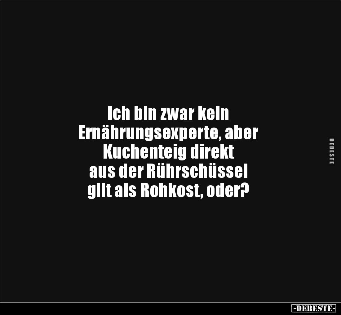 Ich bin zwar kein
Ernährungsexperte, aber
Kuchenteig direkt
aus der Rührschüssel
gilt als Rohkost, oder?