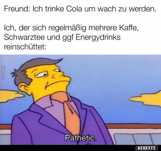 Freund: Ich trinke Cola um wach zu werden.. - Lustige Bilder | DEBESTE.de