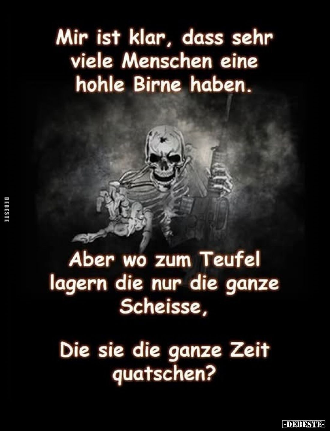 Mir ist klar, dass sehr viele Menschen eine hohle Birne haben. -
Aber wo zum Teufel lagern die nur die ganze Scheisse,
die ...