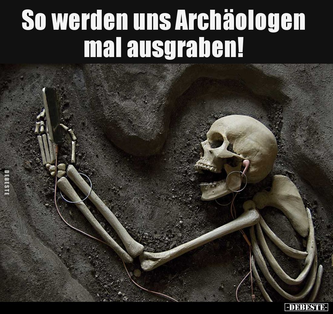 So werden uns Archäologen mal ausgraben!