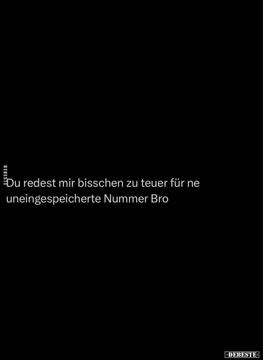 Du redest mir bisschen zu teuer für ne uneingespeicherte Nummer Bro