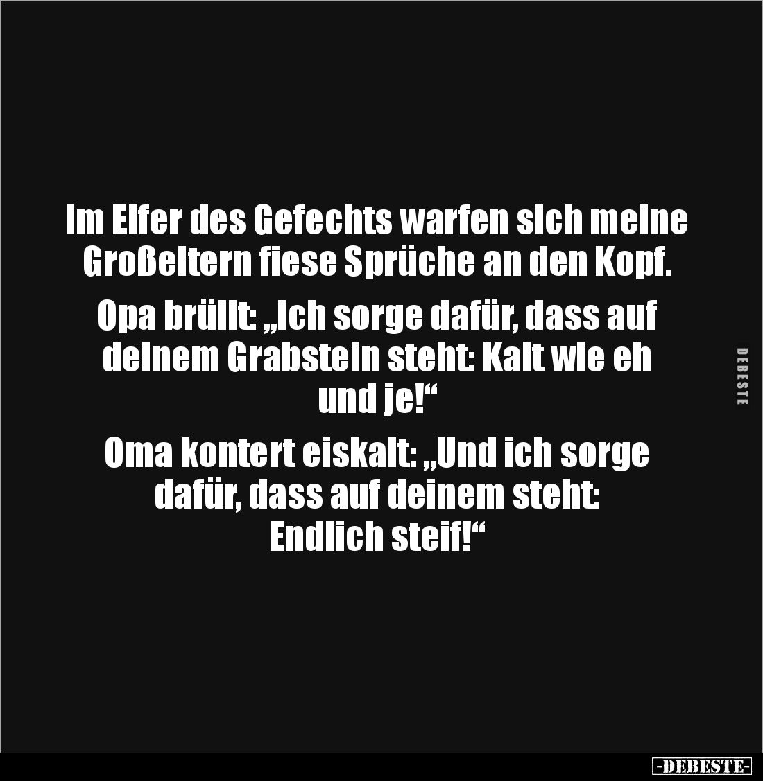 Im Eifer des Gefechts warfen sich meine Großeltern fiese Sprüche an den Kopf.

Opa brüllt: „Ich sorge dafür, dass auf deine...