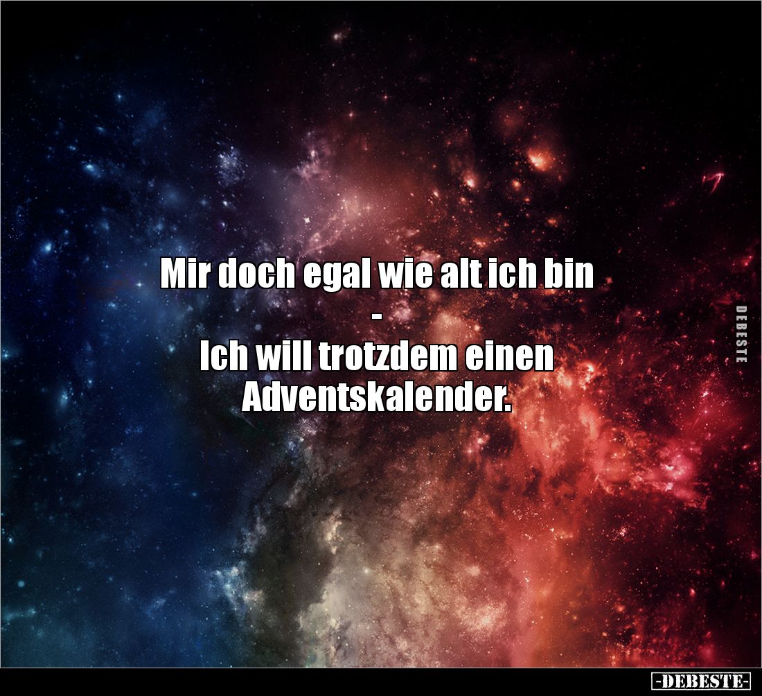 Mir doch egal wie alt ich bin 
- 
Ich will trotzdem einen 
Adventskalender.