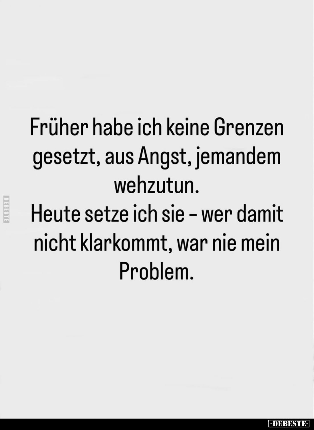 Früher habe ich keine Grenzen gesetzt, aus Angst, jemandem wehzutun.
Heute setze ich sie - wer damit nicht klarkommt, war ni...