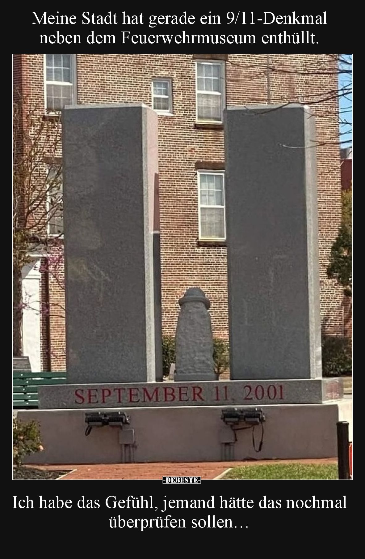 Meine Stadt hat gerade ein 9/11-Denkmal neben dem Feuerwehrmuseum enthüllt.

Ich habe das Gefühl, jemand hätte das nochmal ...