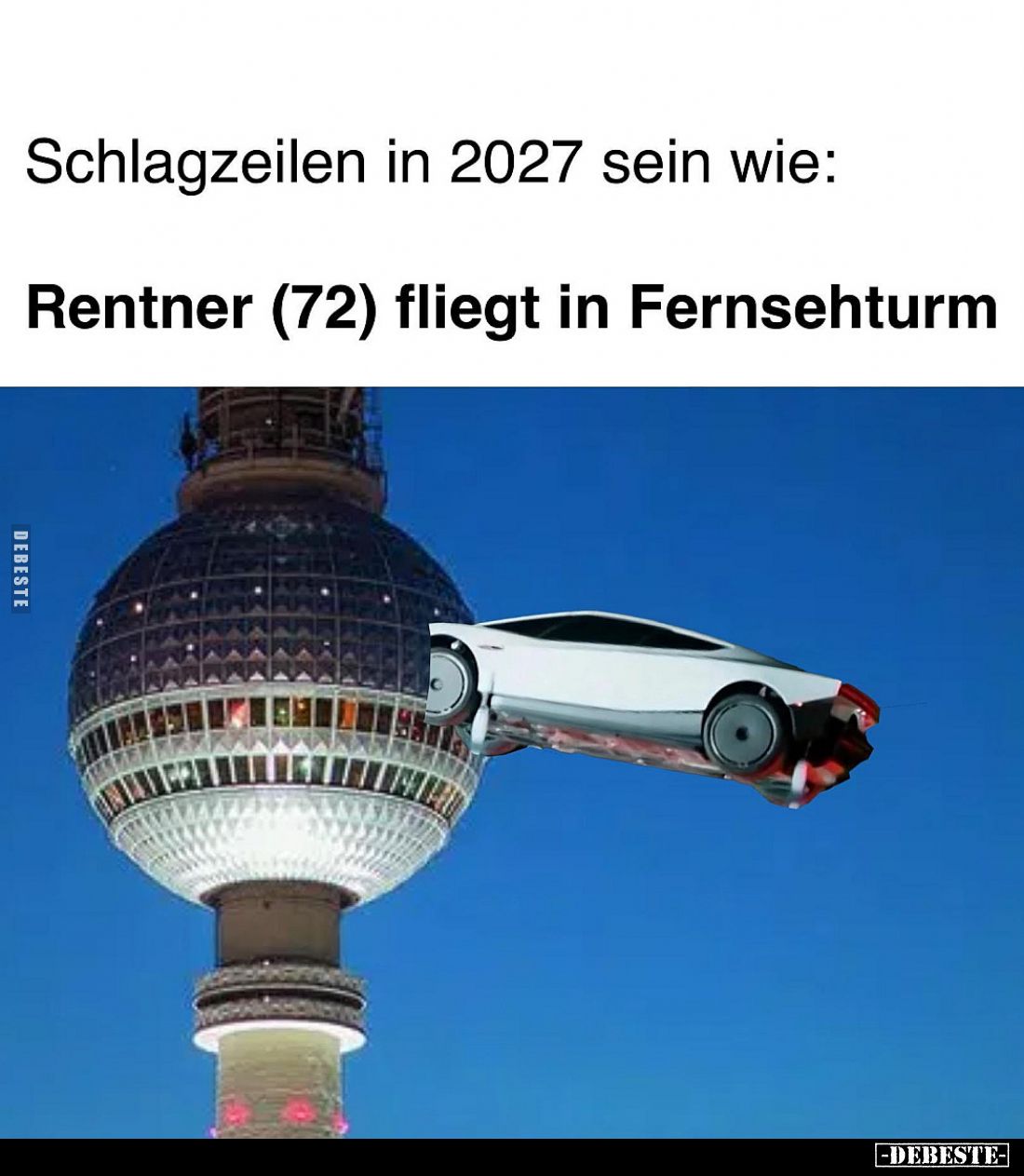 Schlagzeilen in 2027 sein wie:

Rentner (72) fliegt in Fernsehturm
Czy