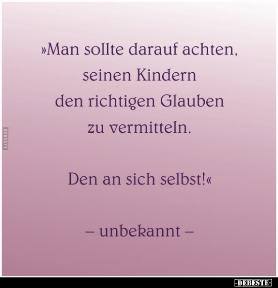 Man sollte darauf achten, seinen Kindern den richtigen Glauben zu vermitteln..